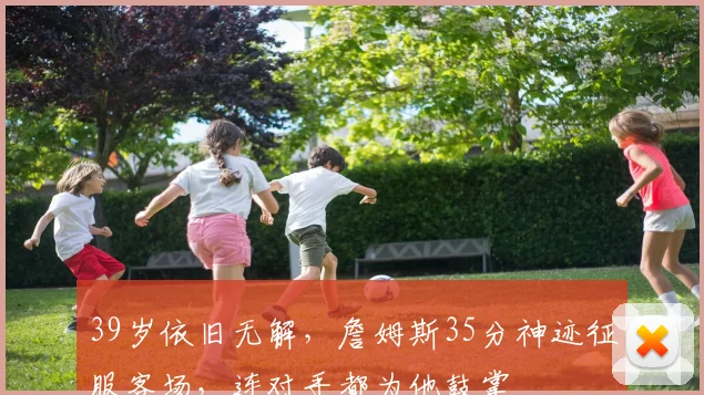 39岁依旧无解，詹姆斯35分神迹征服